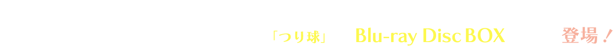 釣り×高校生×宇宙人＝青春!?少し不思議なSF（＝青春フィッシング）物語「つり球」が、Blu-ray Disc BOXになって登場！