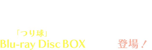 釣り×高校生×宇宙人＝青春!?少し不思議なSF（＝青春フィッシング）物語「つり球」が、Blu-ray Disc BOXになって登場！